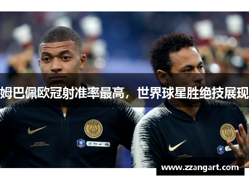 姆巴佩欧冠射准率最高，世界球星胜绝技展现